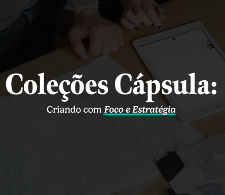 Coleções Cápsula: Criando com Foco e Estratégia